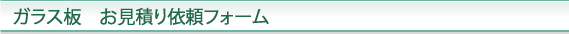 ガラス板　お見積りフォーム